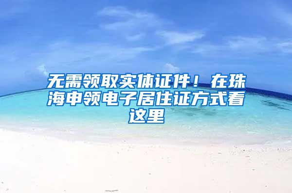 无需领取实体证件！在珠海申领电子居住证方式看这里
