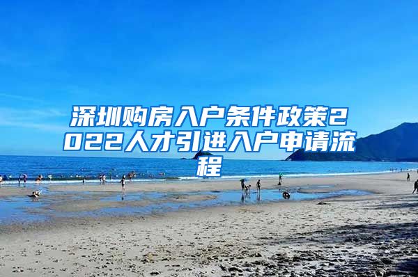 深圳购房入户条件政策2022人才引进入户申请流程