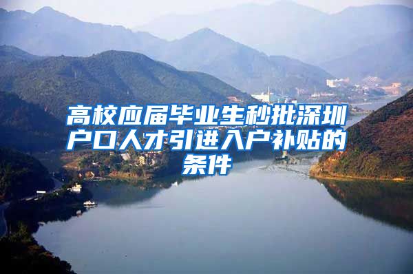 高校应届毕业生秒批深圳户口人才引进入户补贴的条件