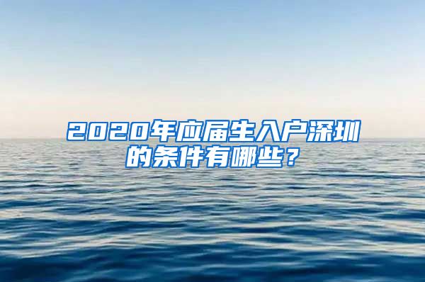 2020年应届生入户深圳的条件有哪些？