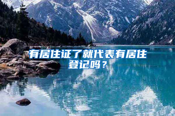 有居住证了就代表有居住登记吗？