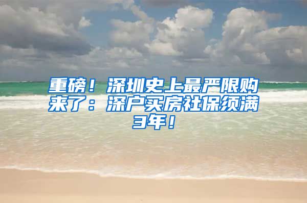 重磅！深圳史上最严限购来了：深户买房社保须满3年！
