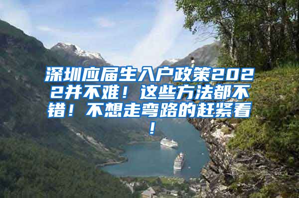 深圳应届生入户政策2022并不难！这些方法都不错！不想走弯路的赶紧看！