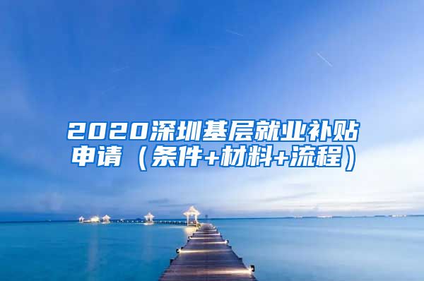 2020深圳基层就业补贴申请（条件+材料+流程）