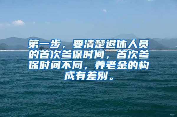 第一步，要清楚退休人员的首次参保时间，首次参保时间不同，养老金的构成有差别。