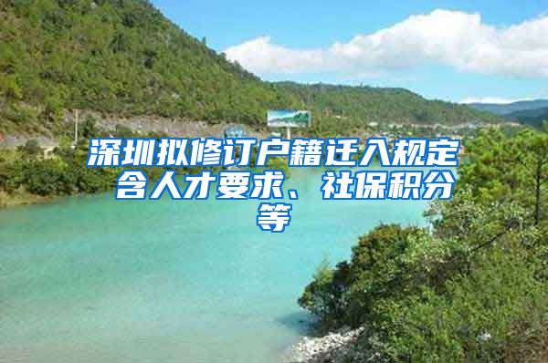 深圳拟修订户籍迁入规定 含人才要求、社保积分等