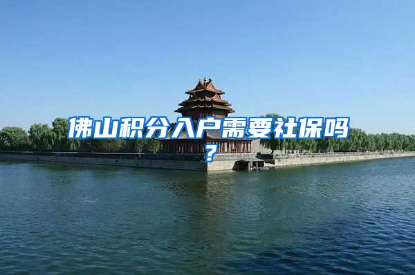 佛山积分入户需要社保吗？