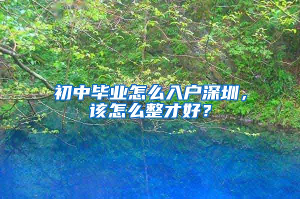 初中毕业怎么入户深圳，该怎么整才好？