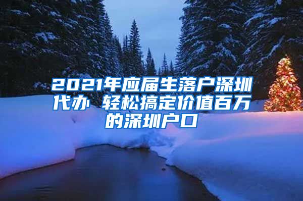 2021年应届生落户深圳代办 轻松搞定价值百万的深圳户口