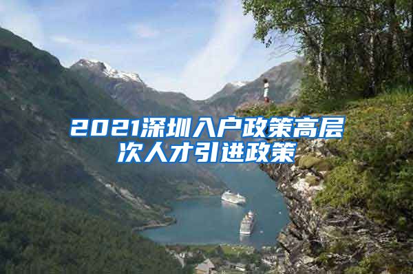 2021深圳入户政策高层次人才引进政策
