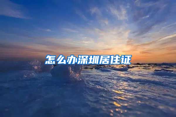 怎么办深圳居住证