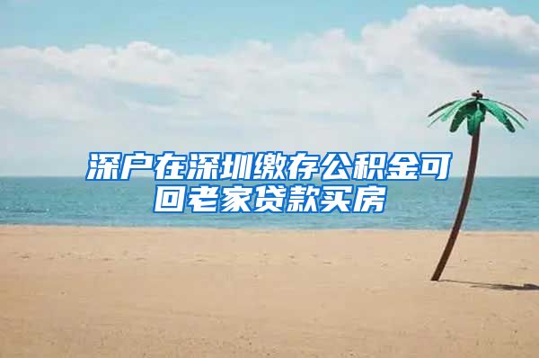 深户在深圳缴存公积金可回老家贷款买房