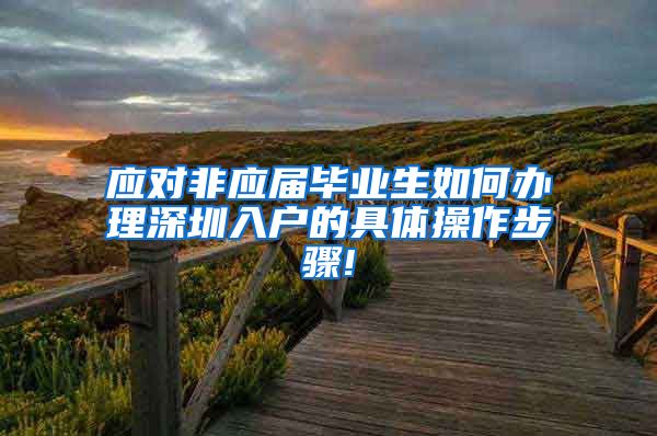 应对非应届毕业生如何办理深圳入户的具体操作步骤!