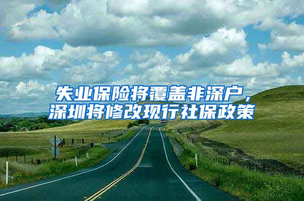 失业保险将覆盖非深户，深圳将修改现行社保政策