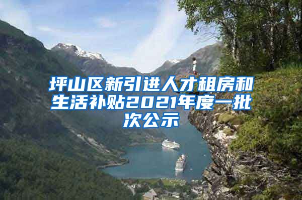 坪山区新引进人才租房和生活补贴2021年度一批次公示