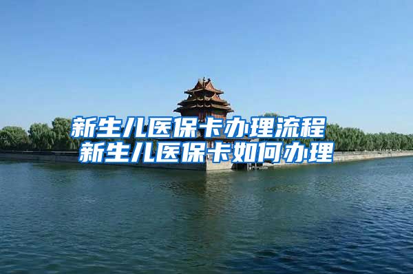 新生儿医保卡办理流程 新生儿医保卡如何办理