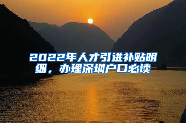 2022年人才引进补贴明细，办理深圳户口必读