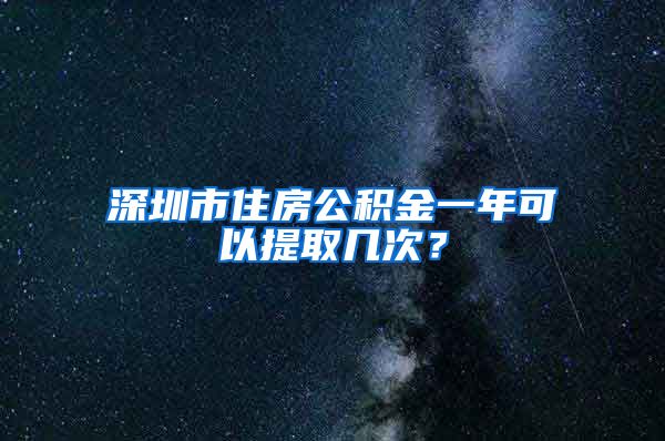 深圳市住房公积金一年可以提取几次？