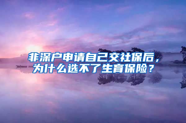非深户申请自己交社保后，为什么选不了生育保险？