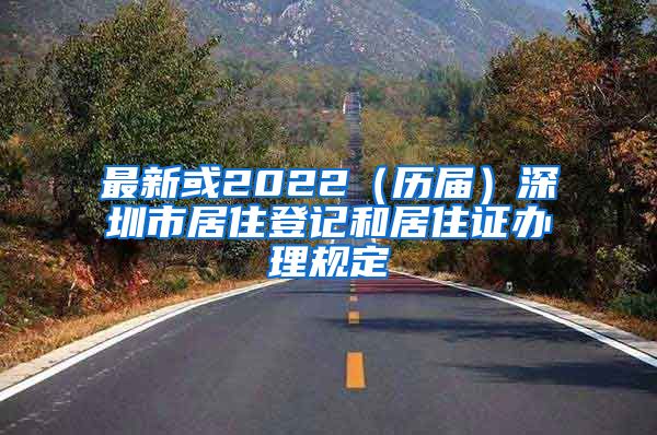 最新或2022（历届）深圳市居住登记和居住证办理规定