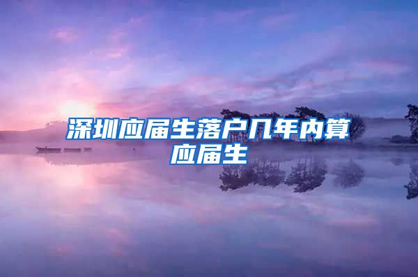 深圳应届生落户几年内算应届生