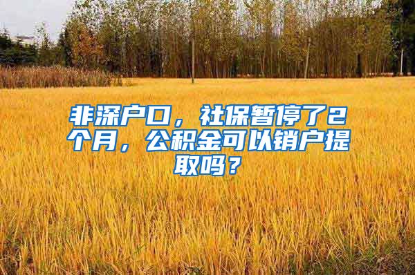 非深户口，社保暂停了2个月，公积金可以销户提取吗？