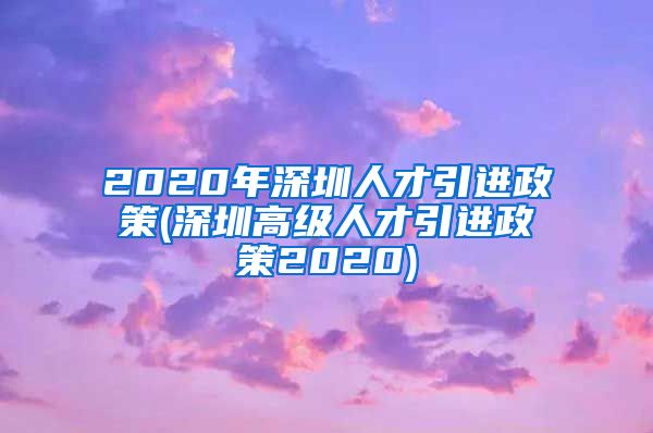 2020年深圳人才引进政策(深圳高级人才引进政策2020)