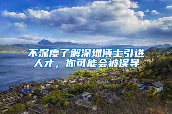 不深度了解深圳博士引进人才，你可能会被误导