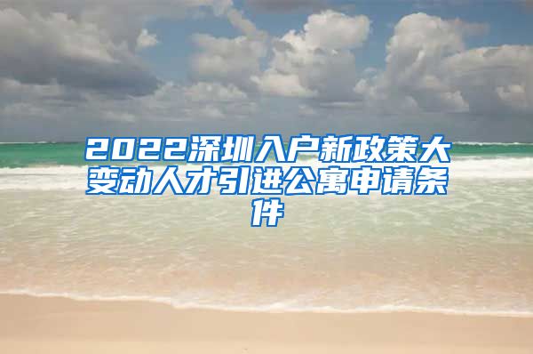 2022深圳入户新政策大变动人才引进公寓申请条件