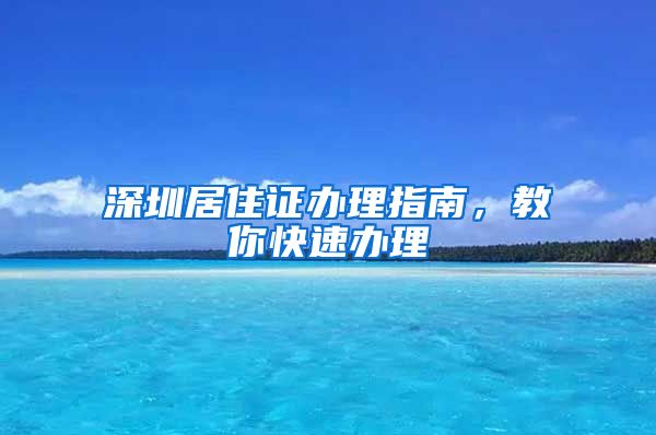 深圳居住证办理指南，教你快速办理