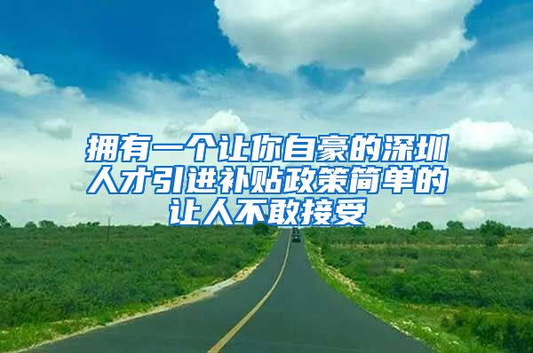拥有一个让你自豪的深圳人才引进补贴政策简单的让人不敢接受