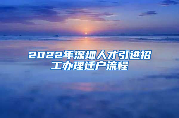 2022年深圳人才引进招工办理迁户流程