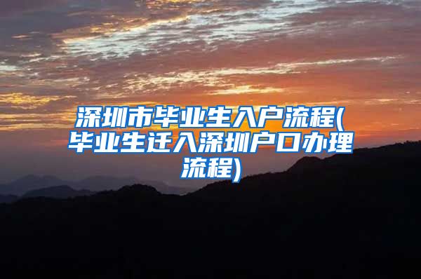 深圳市毕业生入户流程(毕业生迁入深圳户口办理流程)