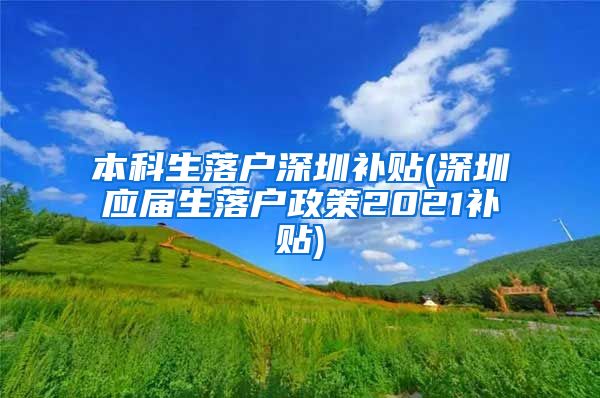 本科生落户深圳补贴(深圳应届生落户政策2021补贴)
