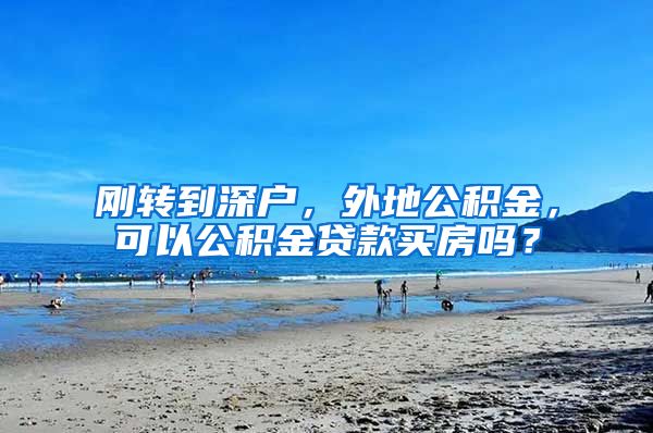 刚转到深户，外地公积金，可以公积金贷款买房吗？