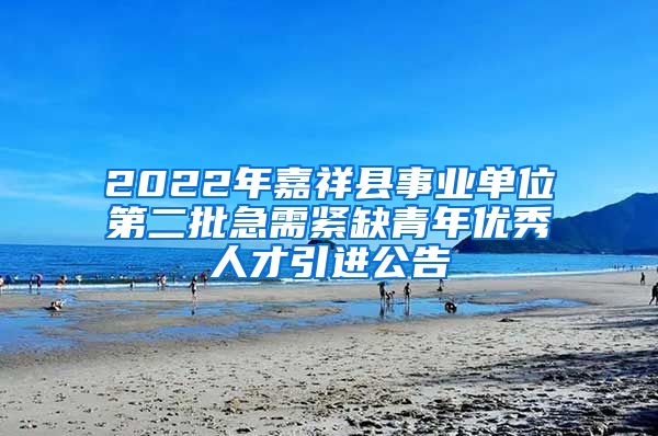 2022年嘉祥县事业单位第二批急需紧缺青年优秀人才引进公告