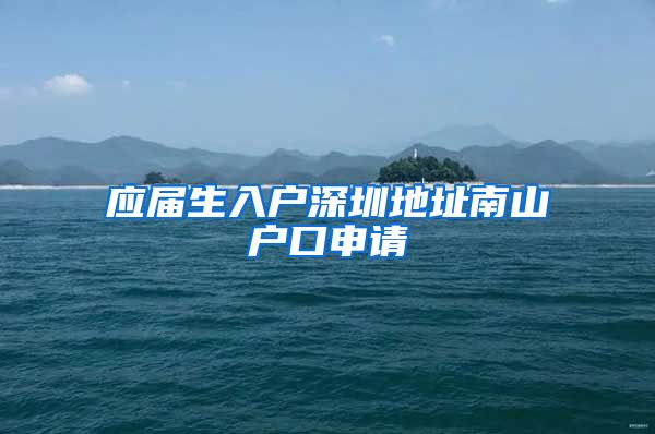 应届生入户深圳地址南山户口申请