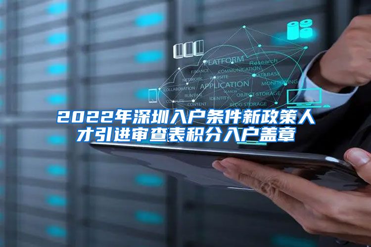 2022年深圳入户条件新政策人才引进审查表积分入户盖章