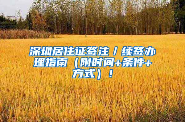 深圳居住证签注／续签办理指南（附时间+条件+方式）！