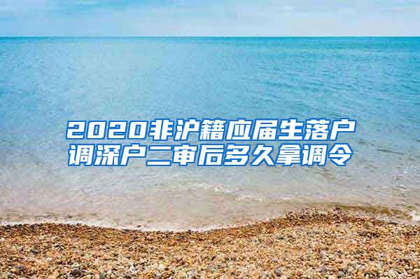 2020非沪籍应届生落户调深户二审后多久拿调令
