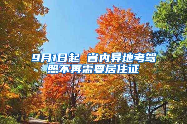 9月1日起 省内异地考驾照不再需要居住证