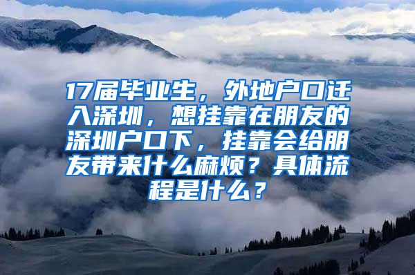 17届毕业生，外地户口迁入深圳，想挂靠在朋友的深圳户口下，挂靠会给朋友带来什么麻烦？具体流程是什么？