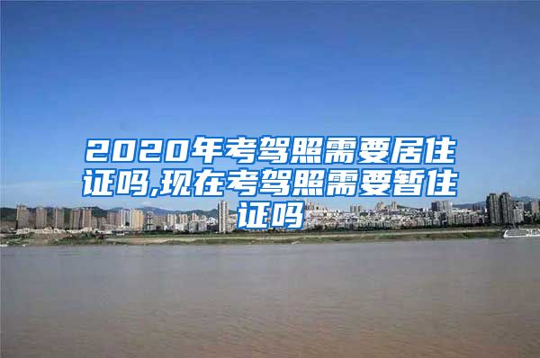 2020年考驾照需要居住证吗,现在考驾照需要暂住证吗