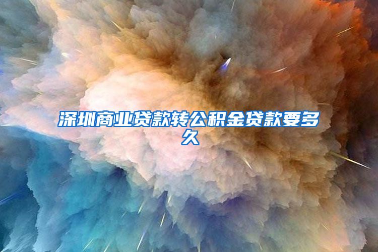 深圳商业贷款转公积金贷款要多久