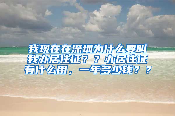 我现在在深圳为什么要叫我办居住证？？办居住证有什么用，一年多少钱？？