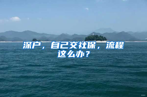 深户，自己交社保，流程这么办？