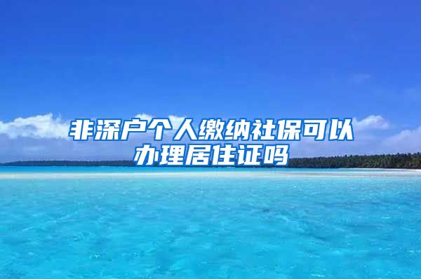 非深户个人缴纳社保可以办理居住证吗