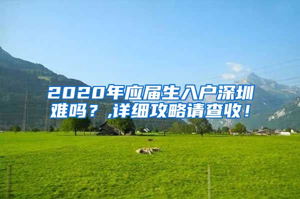 2020年应届生入户深圳难吗？,详细攻略请查收！
