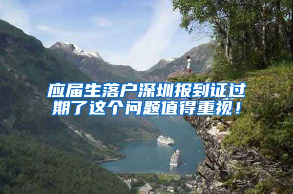 应届生落户深圳报到证过期了这个问题值得重视！