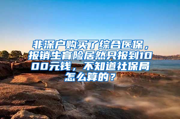 非深户购买了综合医保，报销生育险居然只报到1000元钱，不知道社保局怎么算的？